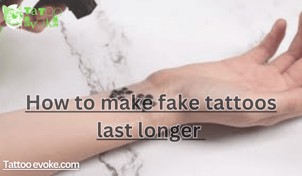 How to make fake tattoos last longer 
