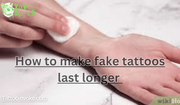 How to make fake tattoos last longer 